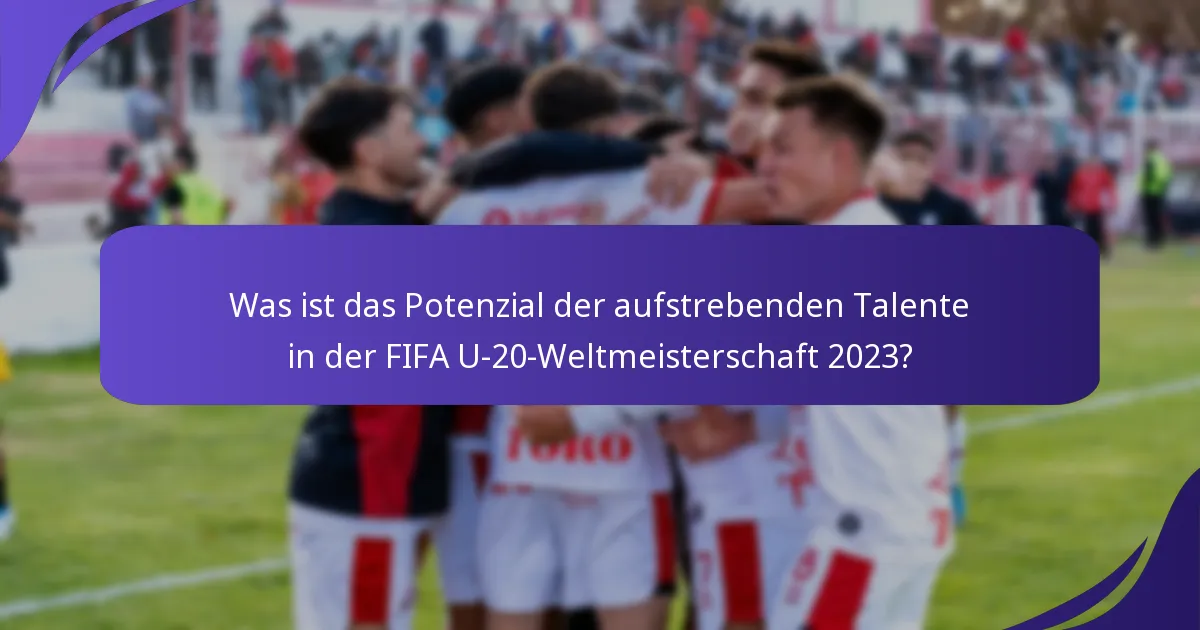 Was ist das Potenzial der aufstrebenden Talente in der FIFA U-20-Weltmeisterschaft 2023?