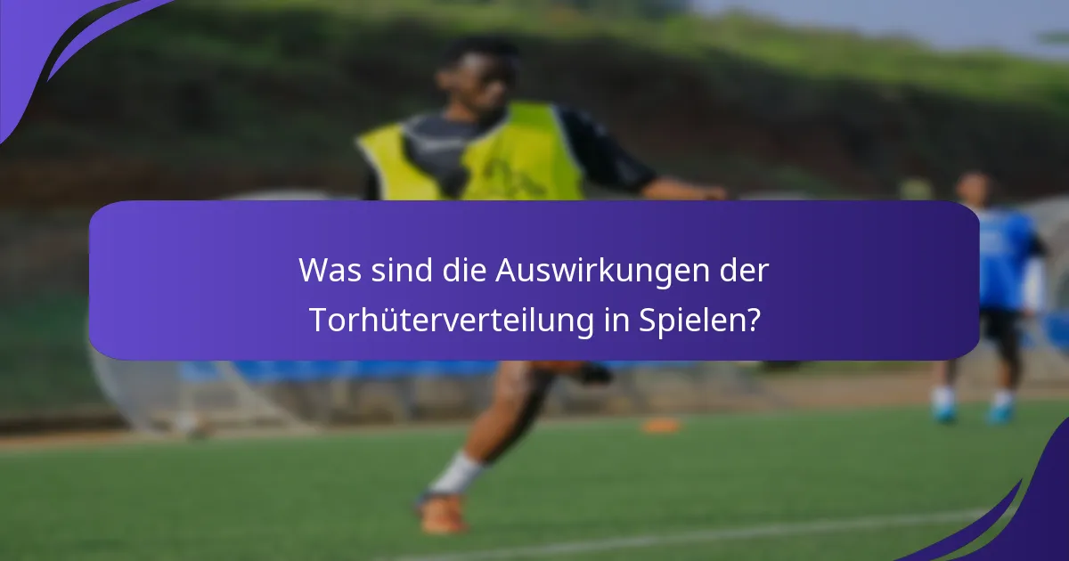 Was sind die Auswirkungen der Torhüterverteilung in Spielen?