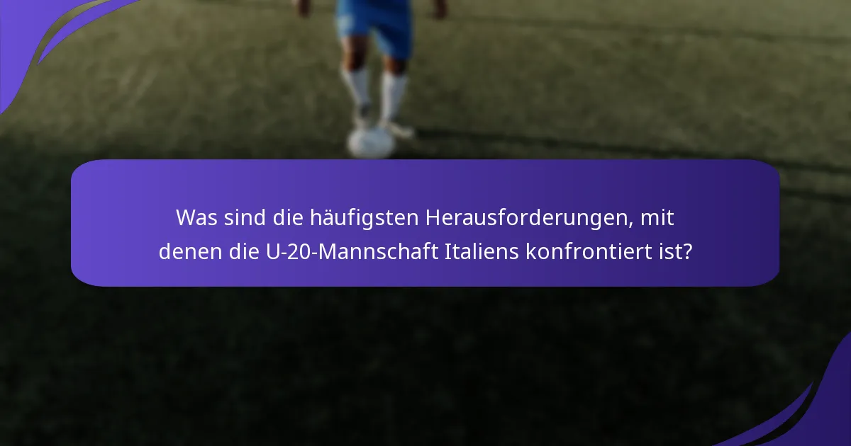 Was sind die häufigsten Herausforderungen, mit denen die U-20-Mannschaft Italiens konfrontiert ist?