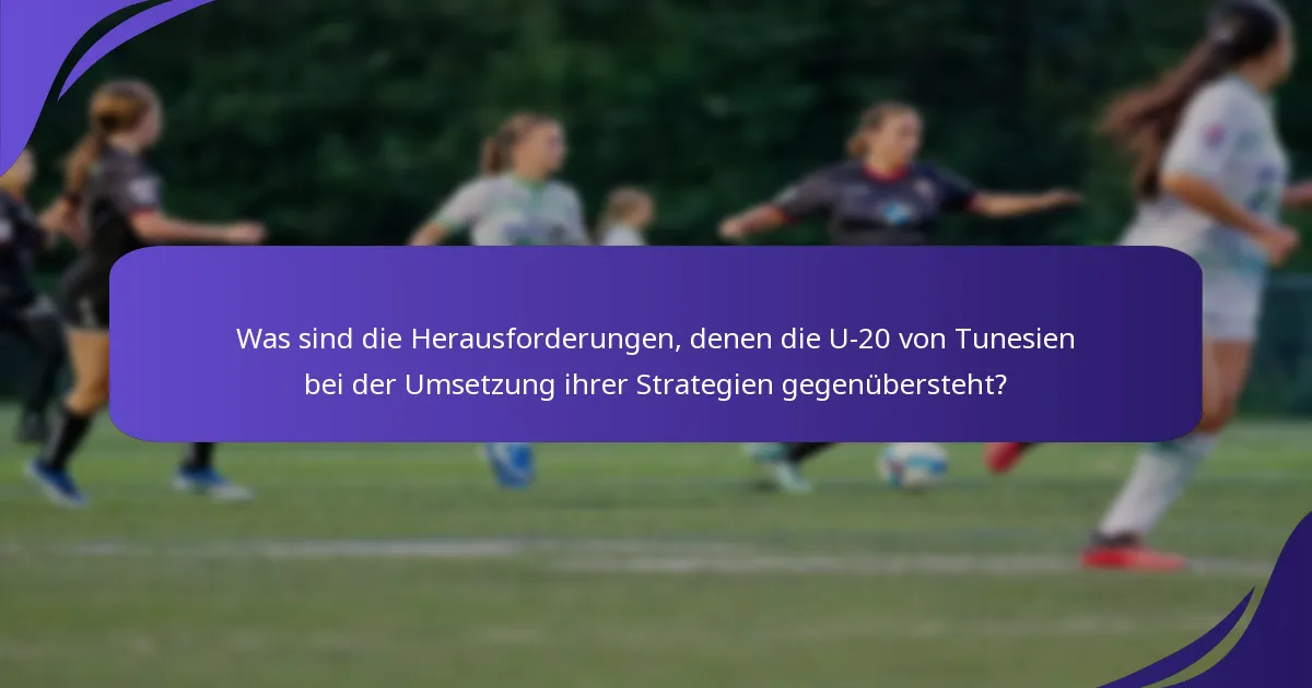 Was sind die Herausforderungen, denen die U-20 von Tunesien bei der Umsetzung ihrer Strategien gegenübersteht?
