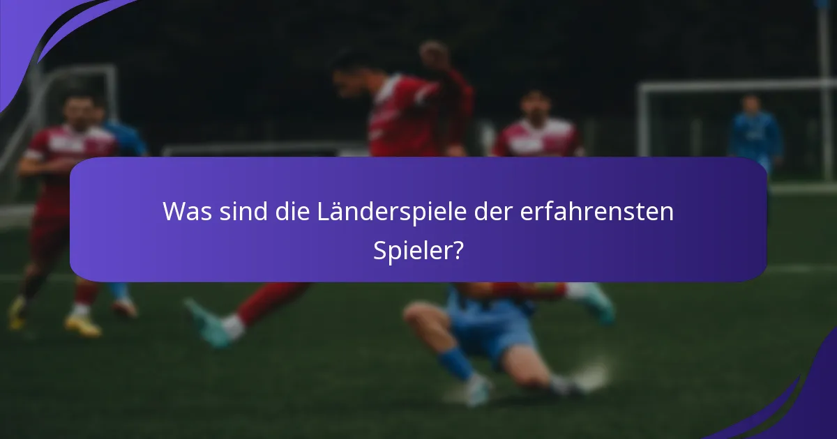 Was sind die Länderspiele der erfahrensten Spieler?