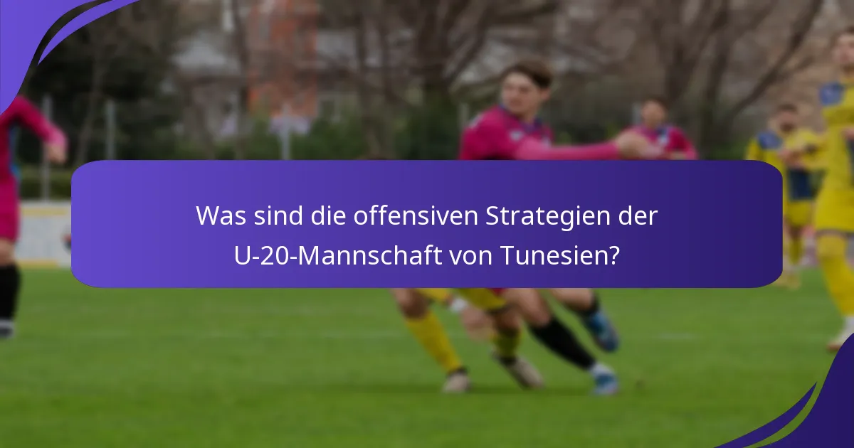 Was sind die offensiven Strategien der U-20-Mannschaft von Tunesien?