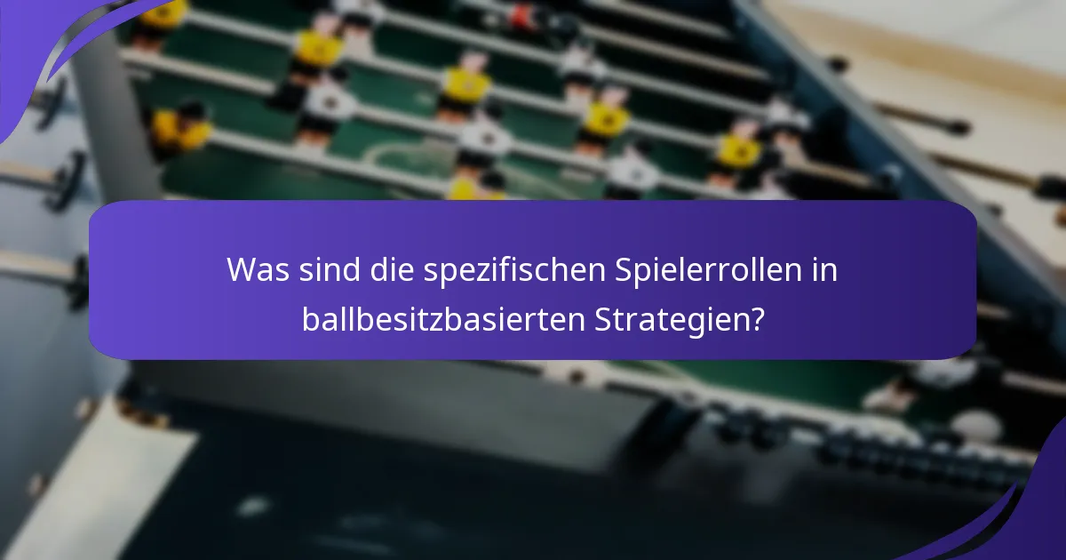 Was sind die spezifischen Spielerrollen in ballbesitzbasierten Strategien?