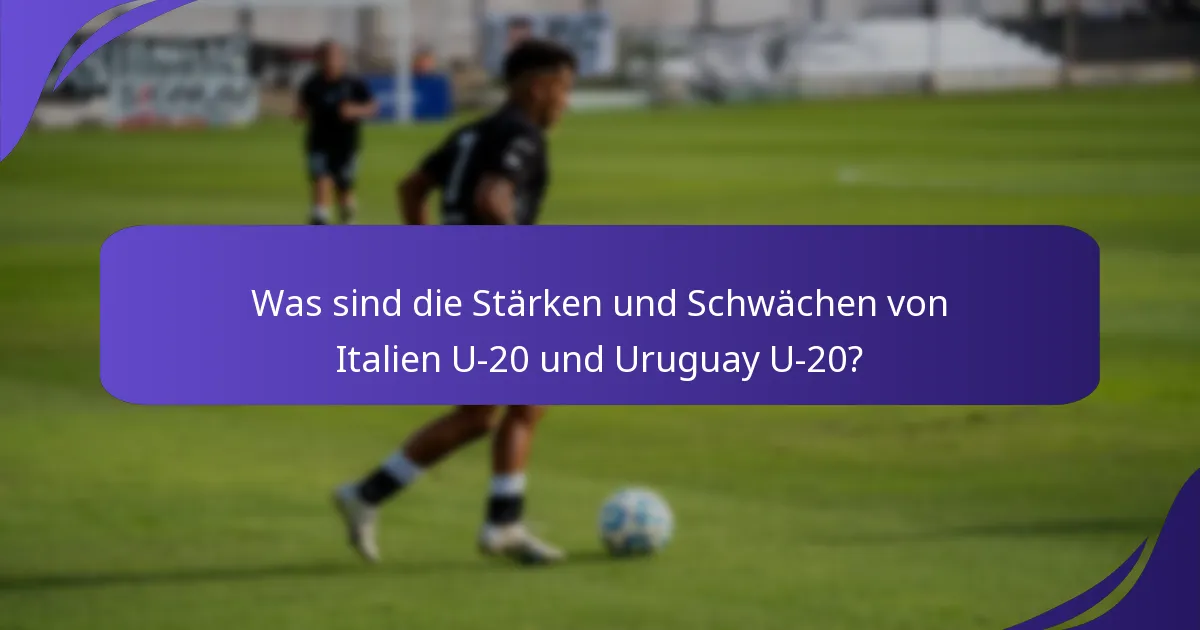 Was sind die Stärken und Schwächen von Italien U-20 und Uruguay U-20?