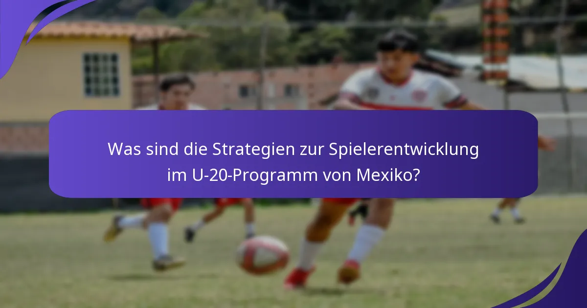 Was sind die Strategien zur Spielerentwicklung im U-20-Programm von Mexiko?