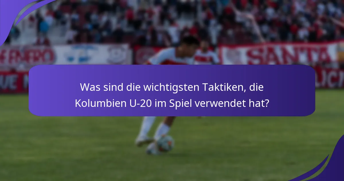 Was sind die wichtigsten Taktiken, die Kolumbien U-20 im Spiel verwendet hat?