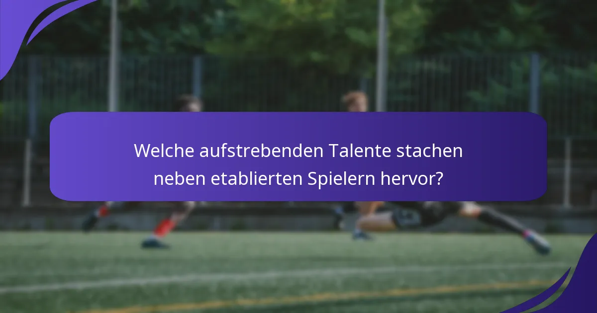 Welche aufstrebenden Talente stachen neben etablierten Spielern hervor?