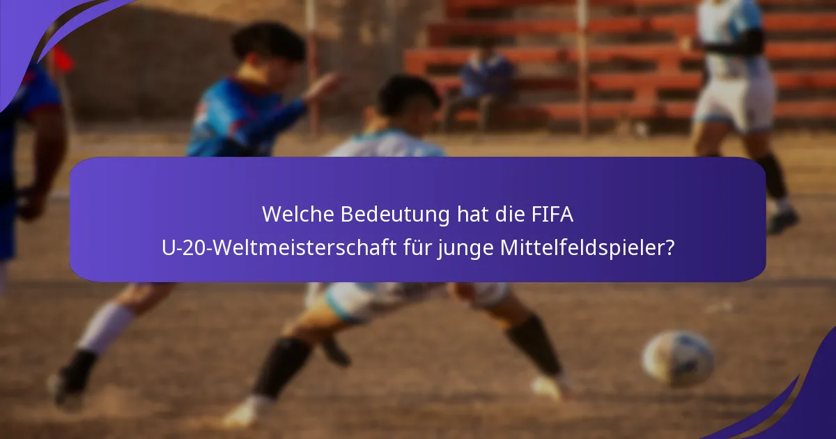 Welche Bedeutung hat die FIFA U-20-Weltmeisterschaft für junge Mittelfeldspieler?