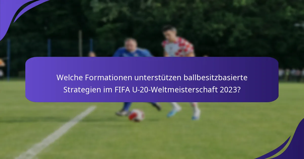 Welche Formationen unterstützen ballbesitzbasierte Strategien im FIFA U-20-Weltmeisterschaft 2023?