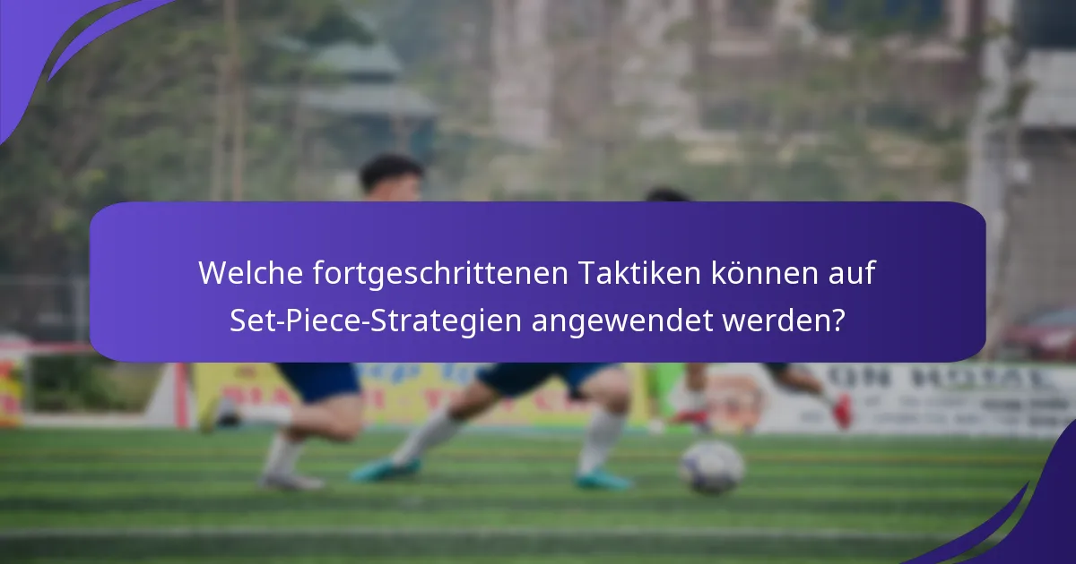 Welche fortgeschrittenen Taktiken können auf Set-Piece-Strategien angewendet werden?