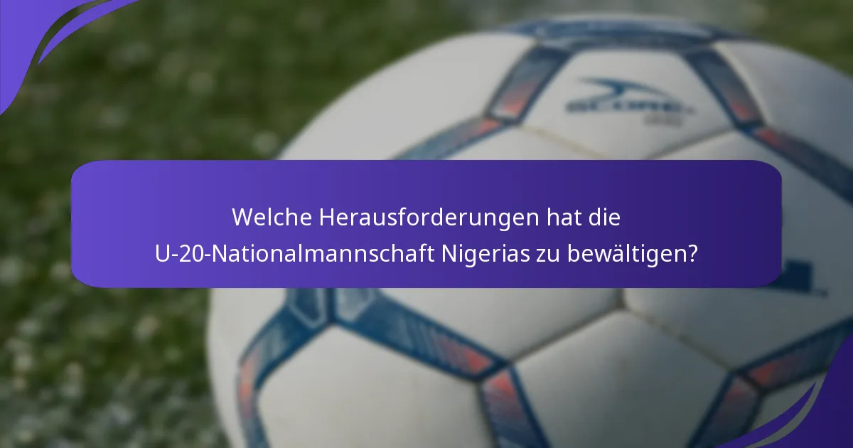 Welche Herausforderungen hat die U-20-Nationalmannschaft Nigerias zu bewältigen?
