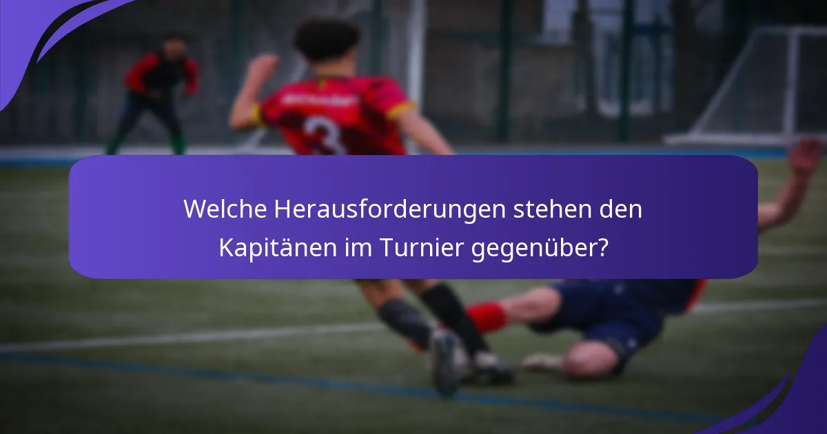 Welche Herausforderungen stehen den Kapitänen im Turnier gegenüber?