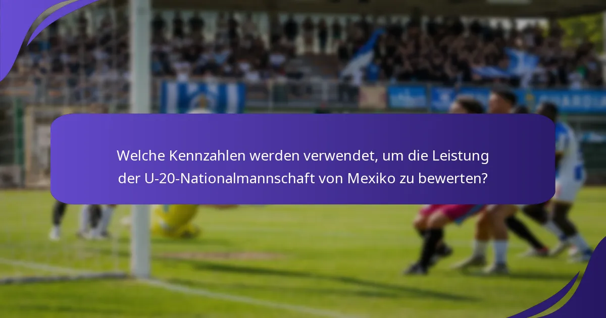 Welche Kennzahlen werden verwendet, um die Leistung der U-20-Nationalmannschaft von Mexiko zu bewerten?