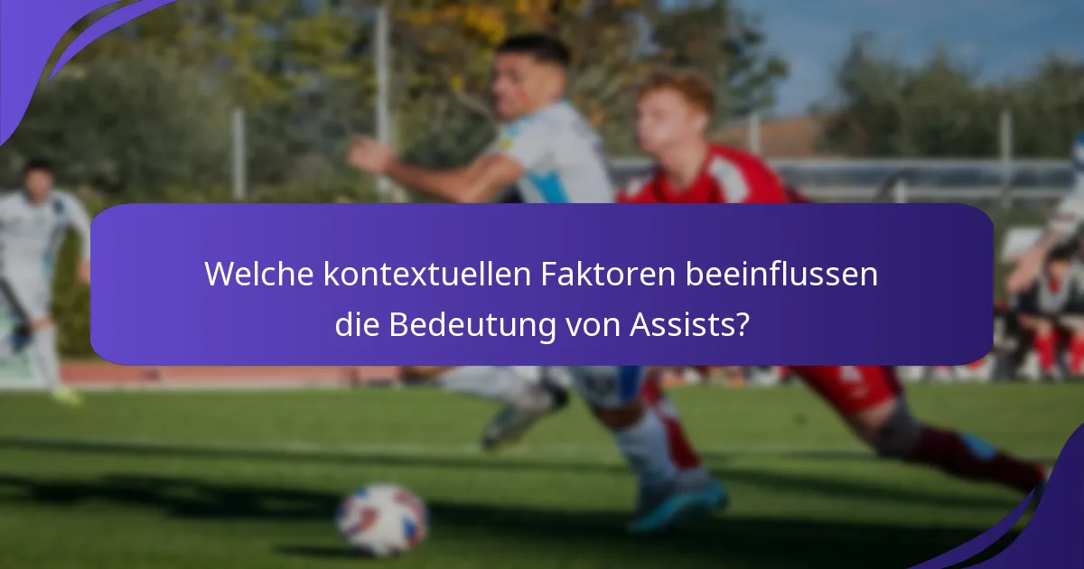 Welche kontextuellen Faktoren beeinflussen die Bedeutung von Assists?