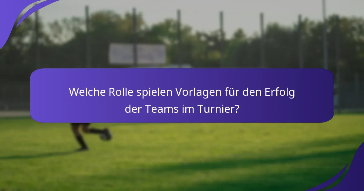 Welche Rolle spielen Vorlagen für den Erfolg der Teams im Turnier?