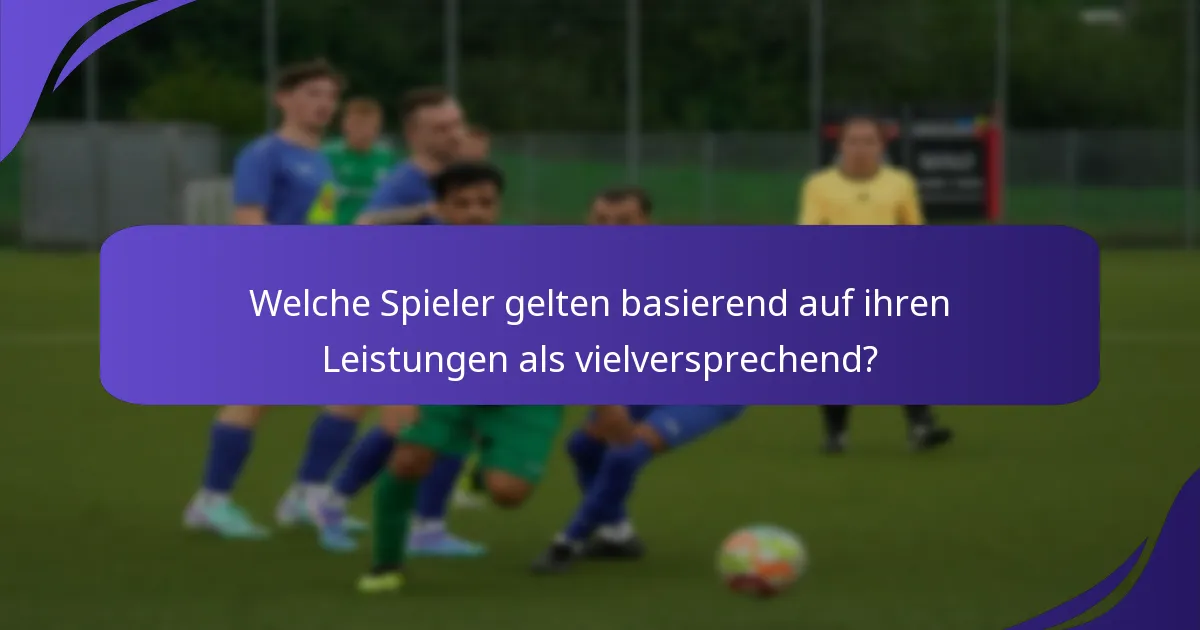 Welche Spieler gelten basierend auf ihren Leistungen als vielversprechend?