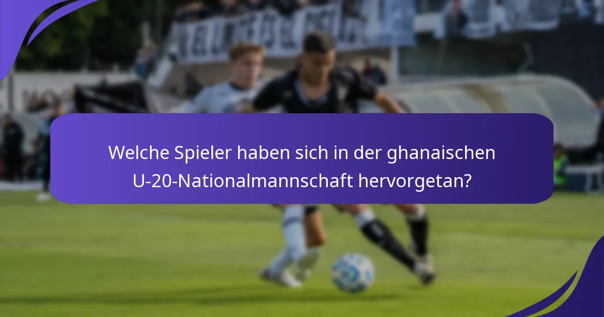 Welche Spieler haben sich in der ghanaischen U-20-Nationalmannschaft hervorgetan?
