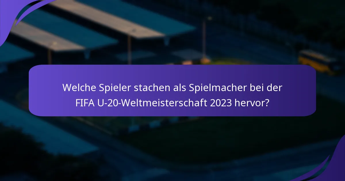 Welche Spieler stachen als Spielmacher bei der FIFA U-20-Weltmeisterschaft 2023 hervor?