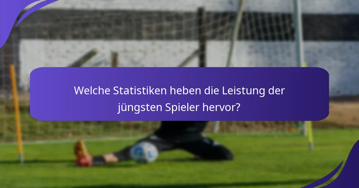 Welche Statistiken heben die Leistung der jüngsten Spieler hervor?