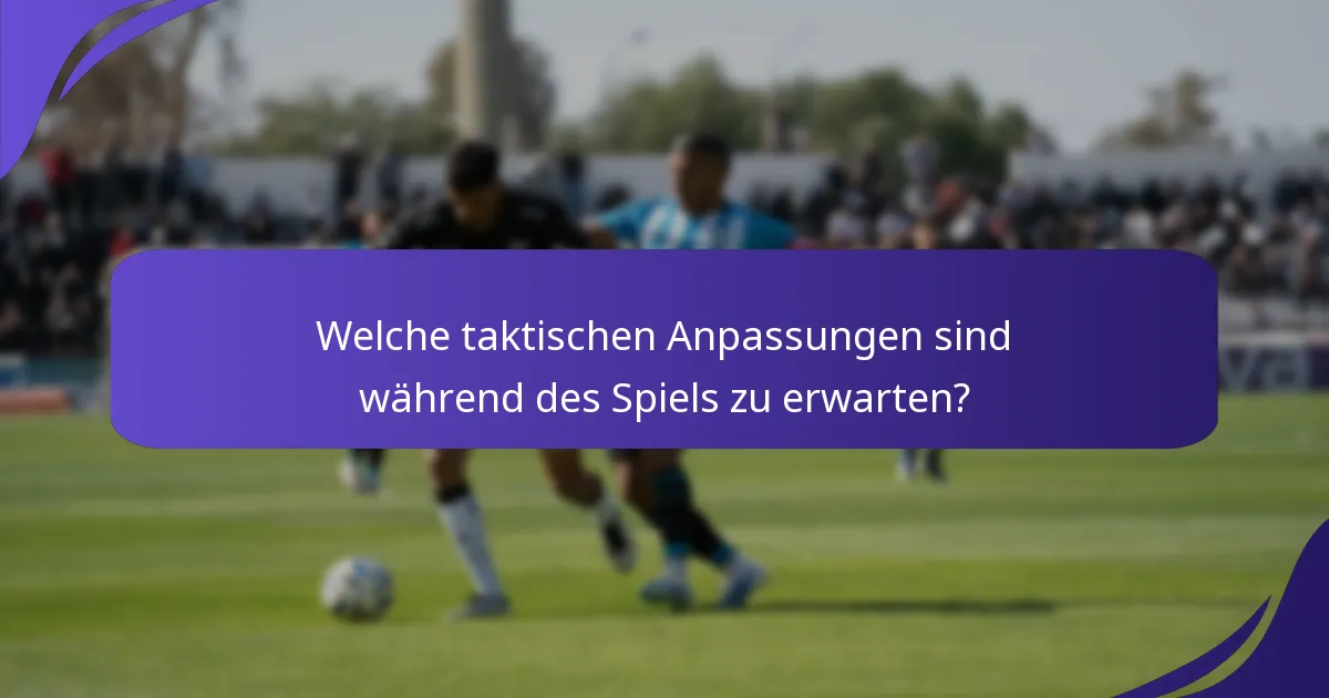 Welche taktischen Anpassungen sind während des Spiels zu erwarten?