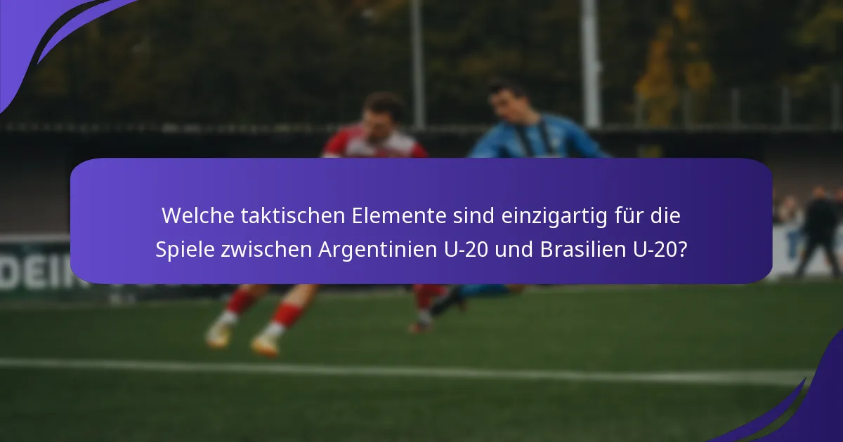 Welche taktischen Elemente sind einzigartig für die Spiele zwischen Argentinien U-20 und Brasilien U-20?