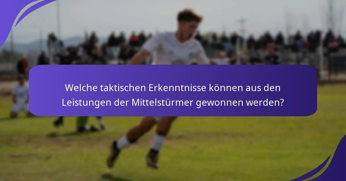 Welche taktischen Erkenntnisse können aus den Leistungen der Mittelstürmer gewonnen werden?