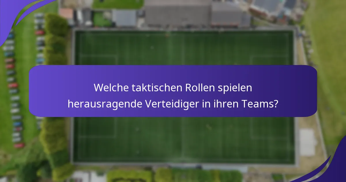 Welche taktischen Rollen spielen herausragende Verteidiger in ihren Teams?