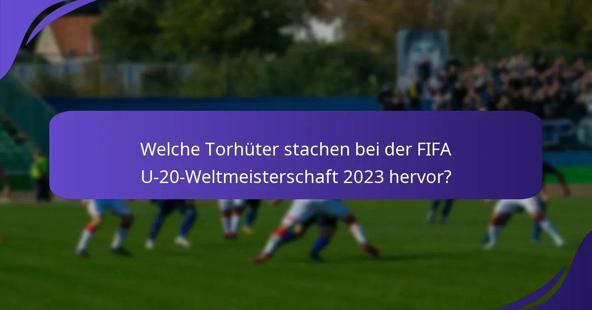 Welche Torhüter stachen bei der FIFA U-20-Weltmeisterschaft 2023 hervor?