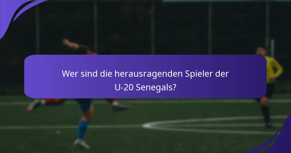 Wer sind die herausragenden Spieler der U-20 Senegals?
