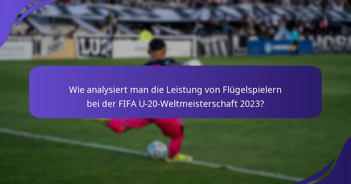Wie analysiert man die Leistung von Flügelspielern bei der FIFA U-20-Weltmeisterschaft 2023?