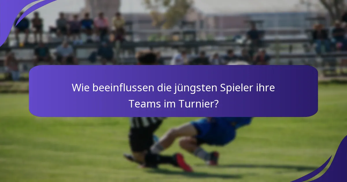 Wie beeinflussen die jüngsten Spieler ihre Teams im Turnier?