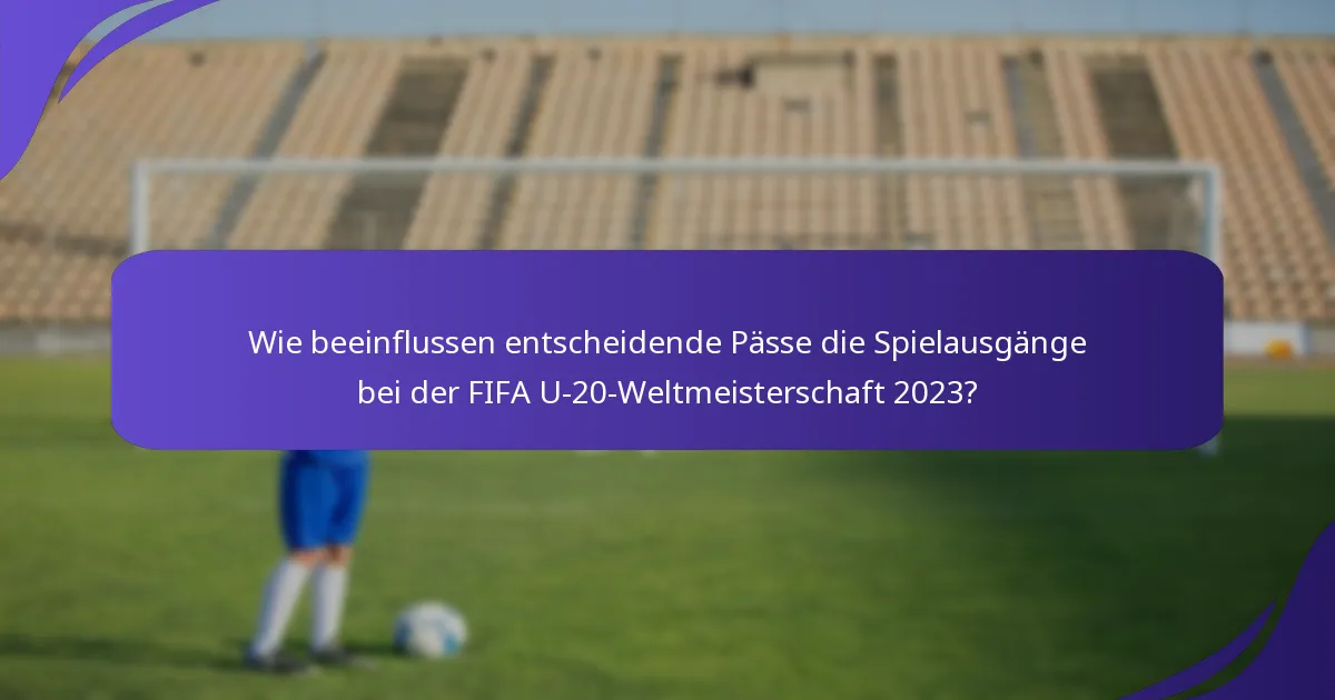Wie beeinflussen entscheidende Pässe die Spielausgänge bei der FIFA U-20-Weltmeisterschaft 2023?