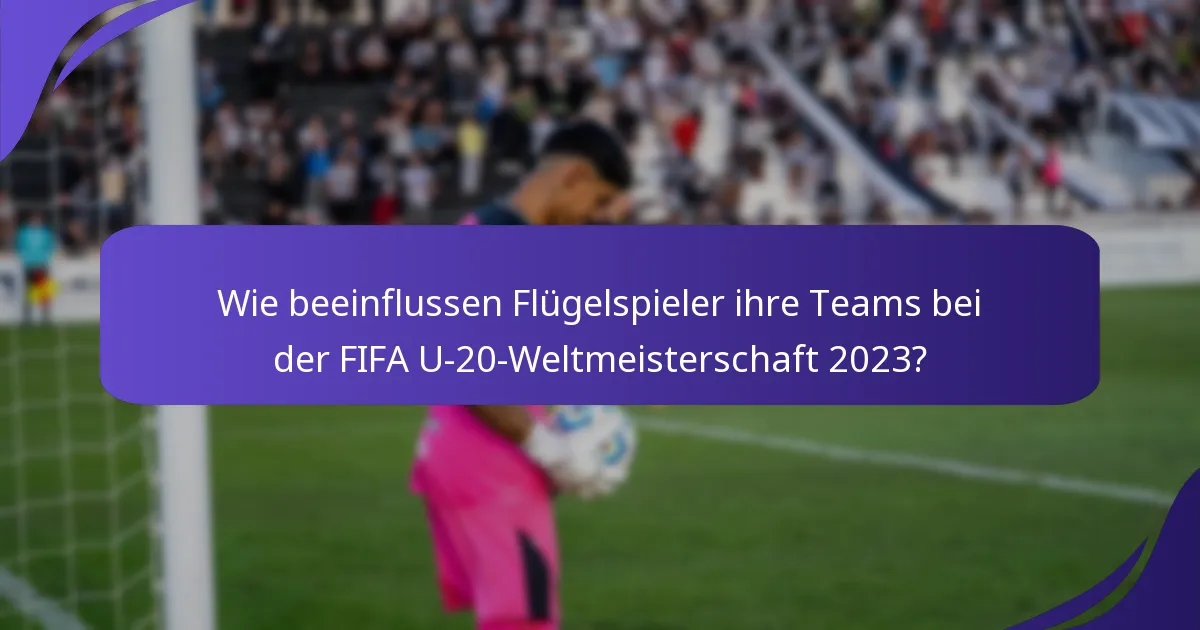 Wie beeinflussen Flügelspieler ihre Teams bei der FIFA U-20-Weltmeisterschaft 2023?