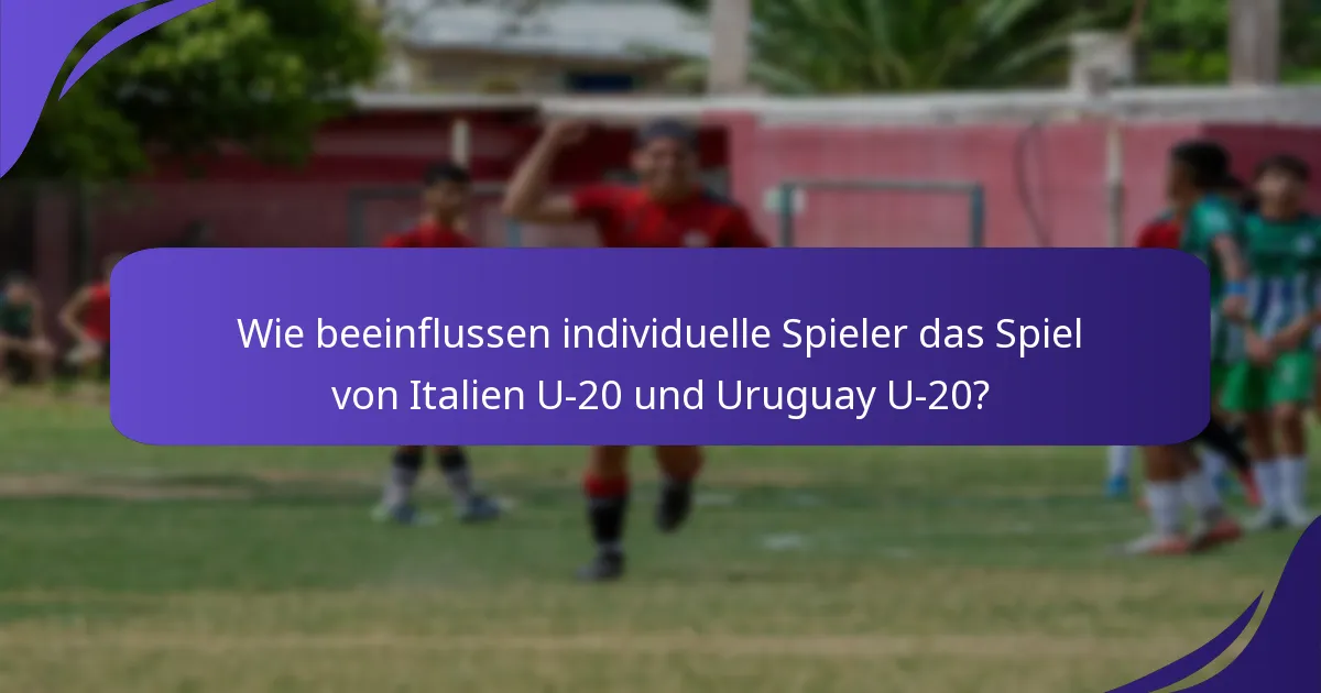 Wie beeinflussen individuelle Spieler das Spiel von Italien U-20 und Uruguay U-20?