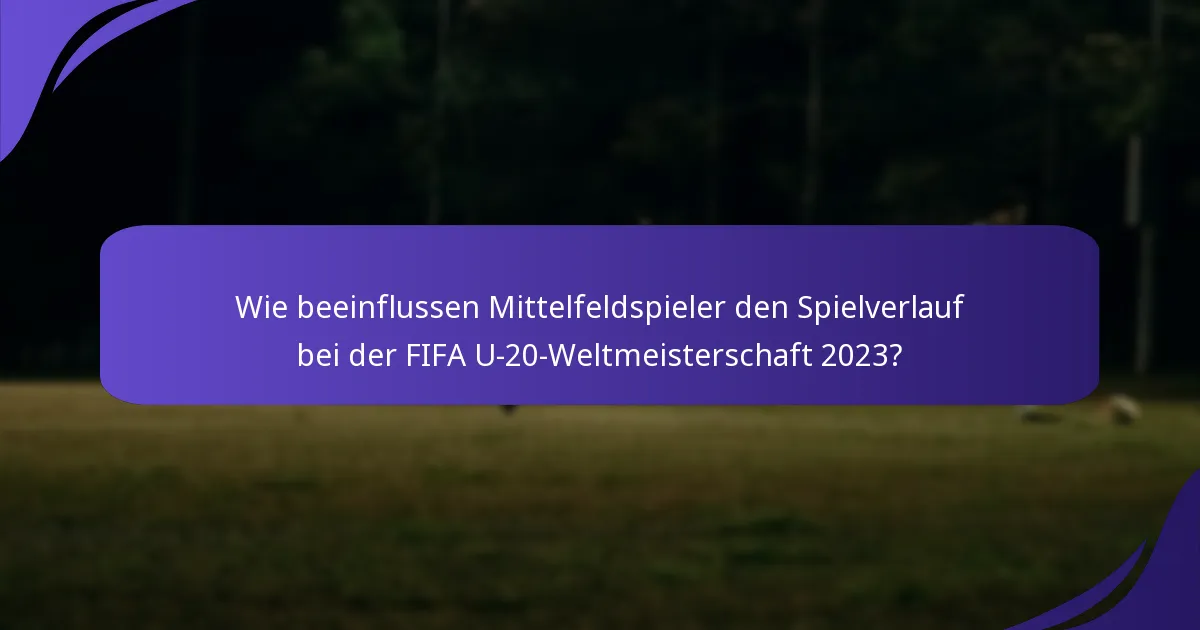 Wie beeinflussen Mittelfeldspieler den Spielverlauf bei der FIFA U-20-Weltmeisterschaft 2023?