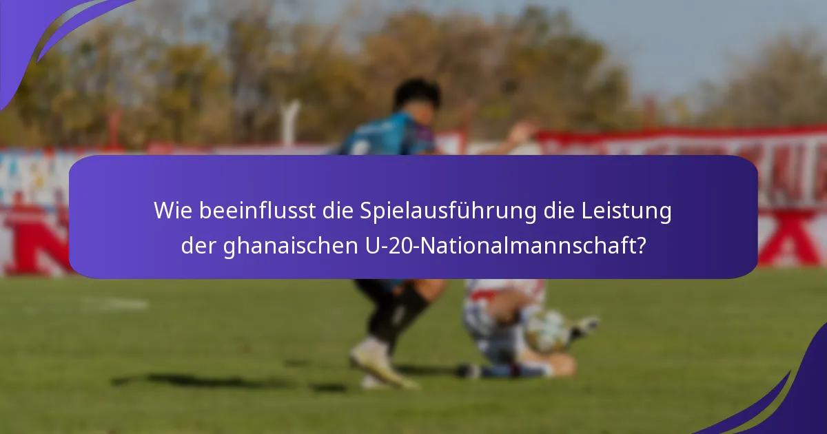 Wie beeinflusst die Spielausführung die Leistung der ghanaischen U-20-Nationalmannschaft?