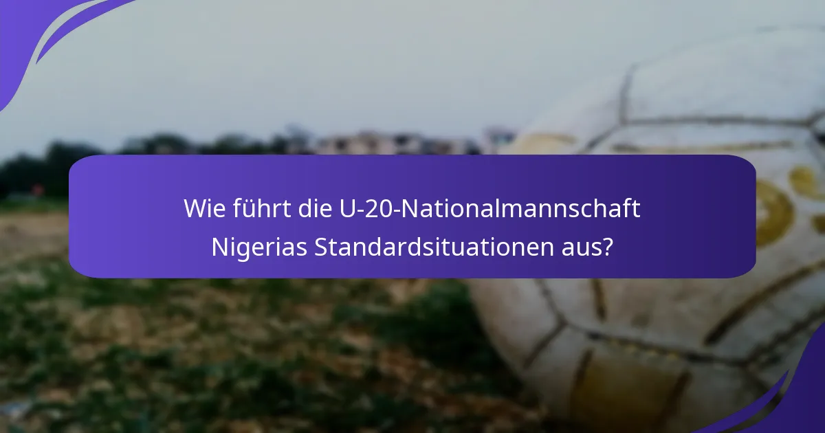 Wie führt die U-20-Nationalmannschaft Nigerias Standardsituationen aus?
