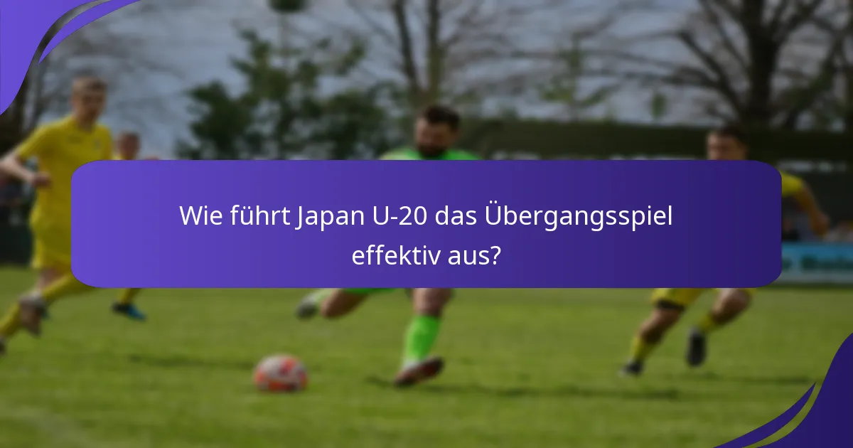 Wie führt Japan U-20 das Übergangsspiel effektiv aus?