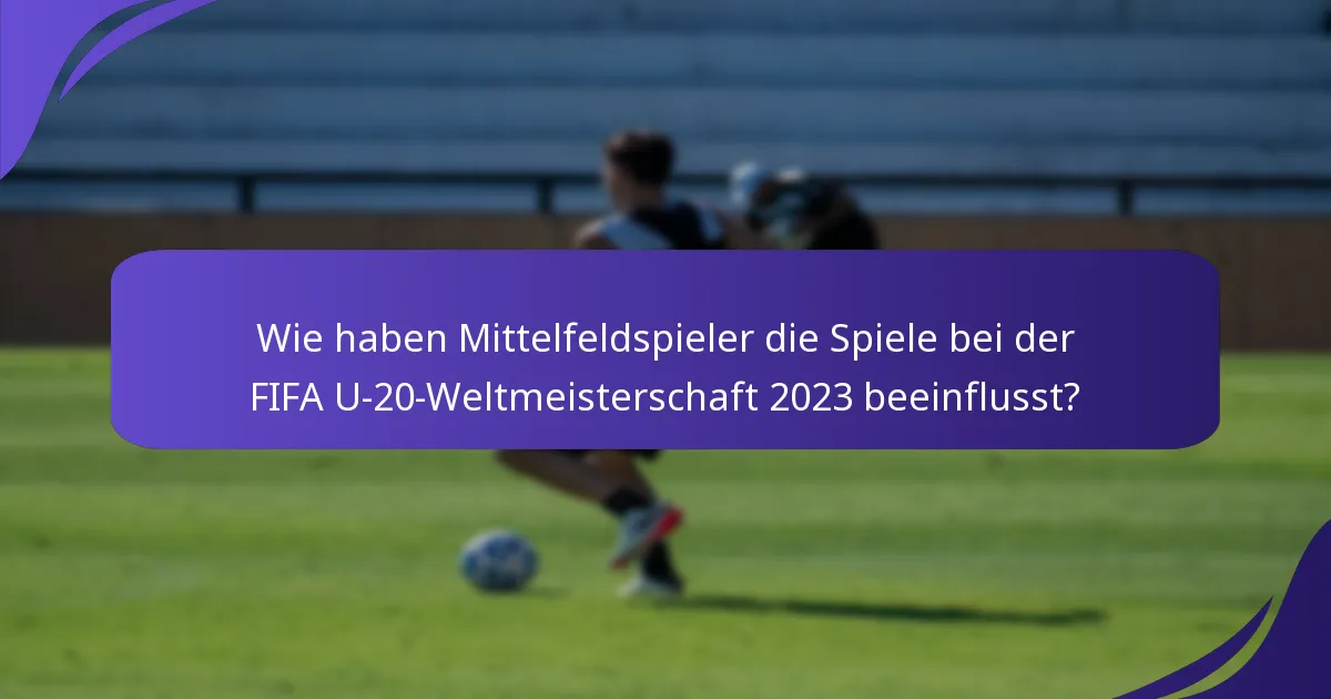 Wie haben Mittelfeldspieler die Spiele bei der FIFA U-20-Weltmeisterschaft 2023 beeinflusst?