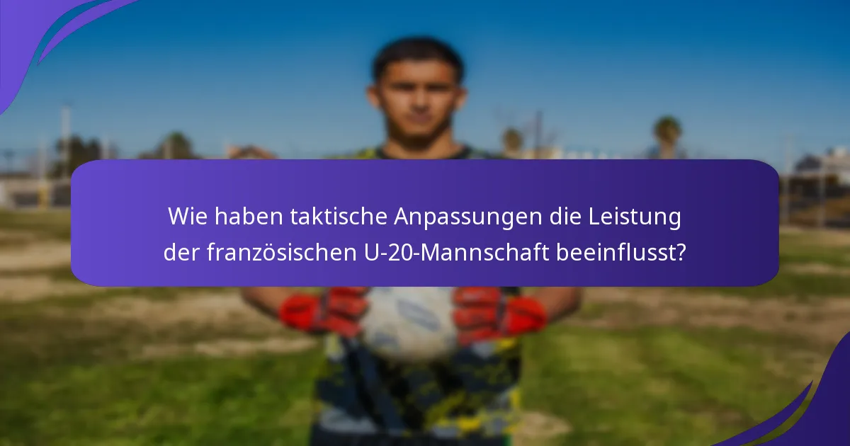 Wie haben taktische Anpassungen die Leistung der französischen U-20-Mannschaft beeinflusst?