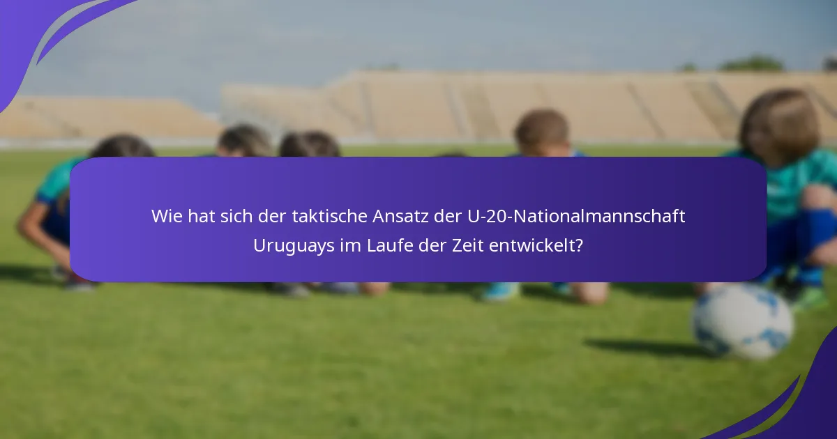 Wie hat sich der taktische Ansatz der U-20-Nationalmannschaft Uruguays im Laufe der Zeit entwickelt?