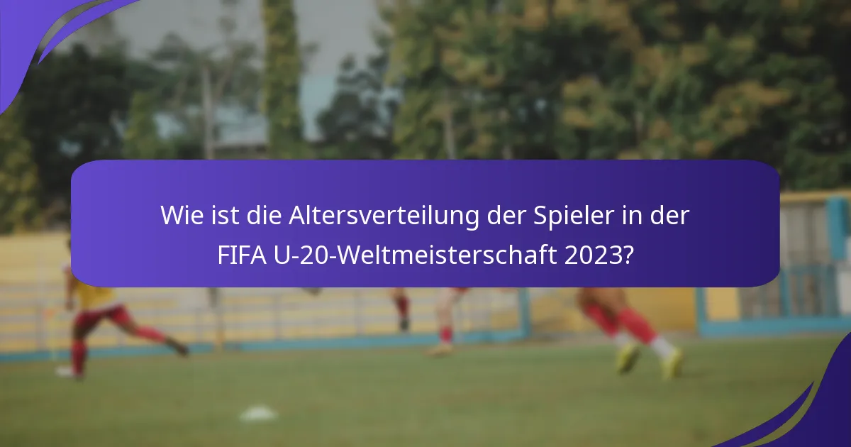 Wie ist die Altersverteilung der Spieler in der FIFA U-20-Weltmeisterschaft 2023?