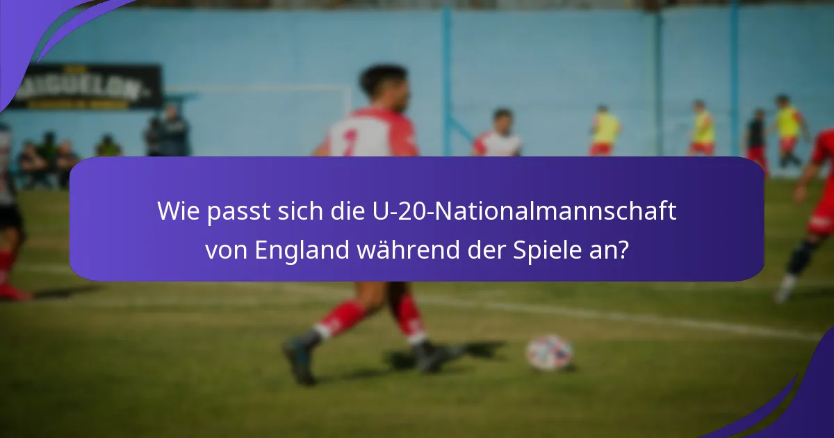Wie passt sich die U-20-Nationalmannschaft von England während der Spiele an?