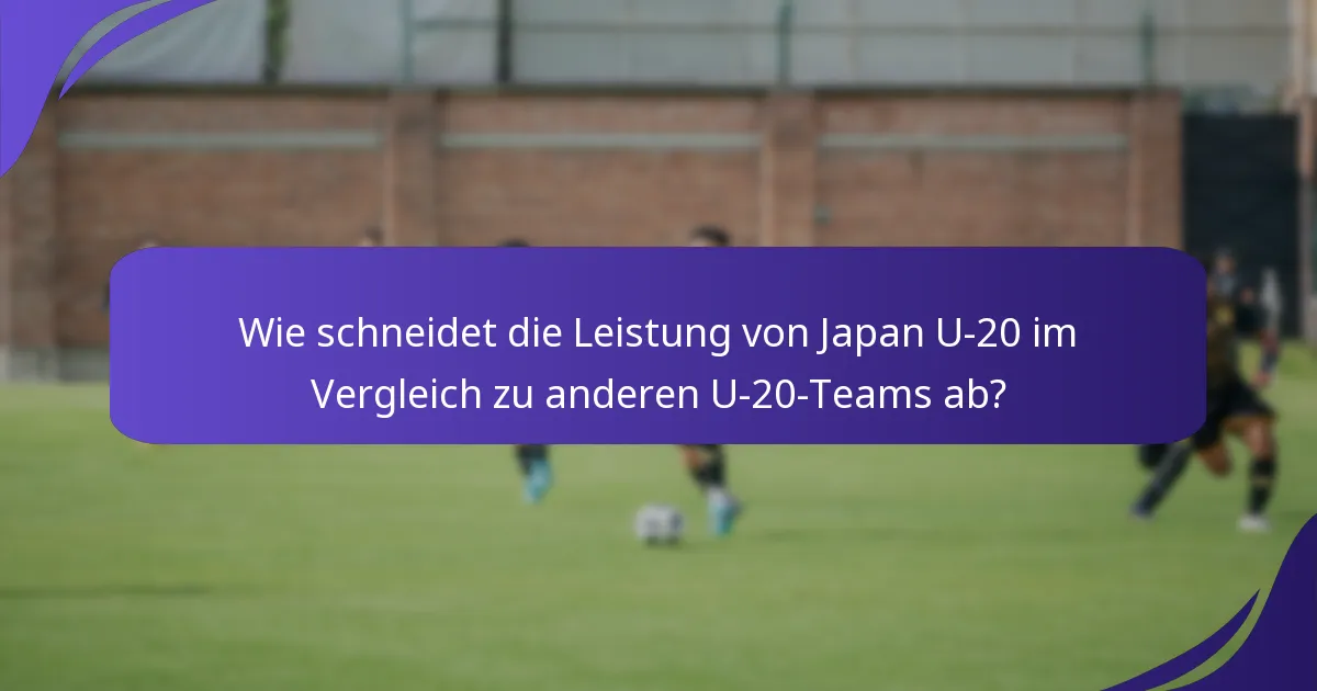 Wie schneidet die Leistung von Japan U-20 im Vergleich zu anderen U-20-Teams ab?