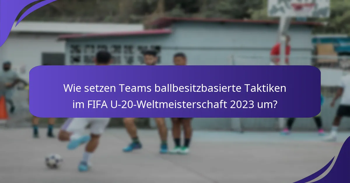 Wie setzen Teams ballbesitzbasierte Taktiken im FIFA U-20-Weltmeisterschaft 2023 um?
