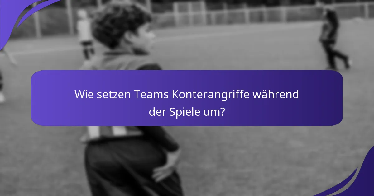 Wie setzen Teams Konterangriffe während der Spiele um?