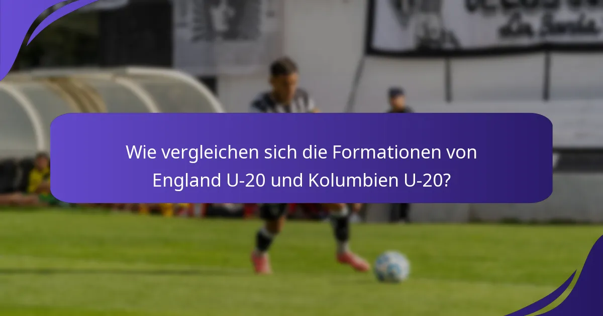 Wie vergleichen sich die Formationen von England U-20 und Kolumbien U-20?
