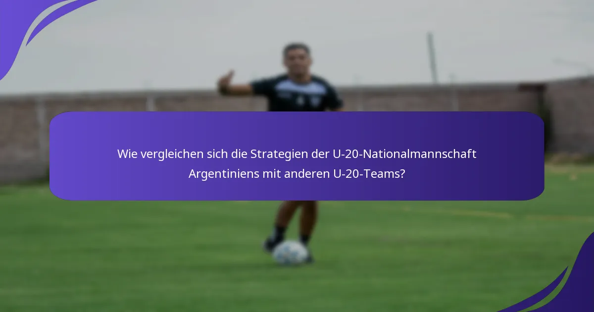 Wie vergleichen sich die Strategien der U-20-Nationalmannschaft Argentiniens mit anderen U-20-Teams?